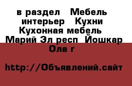  в раздел : Мебель, интерьер » Кухни. Кухонная мебель . Марий Эл респ.,Йошкар-Ола г.